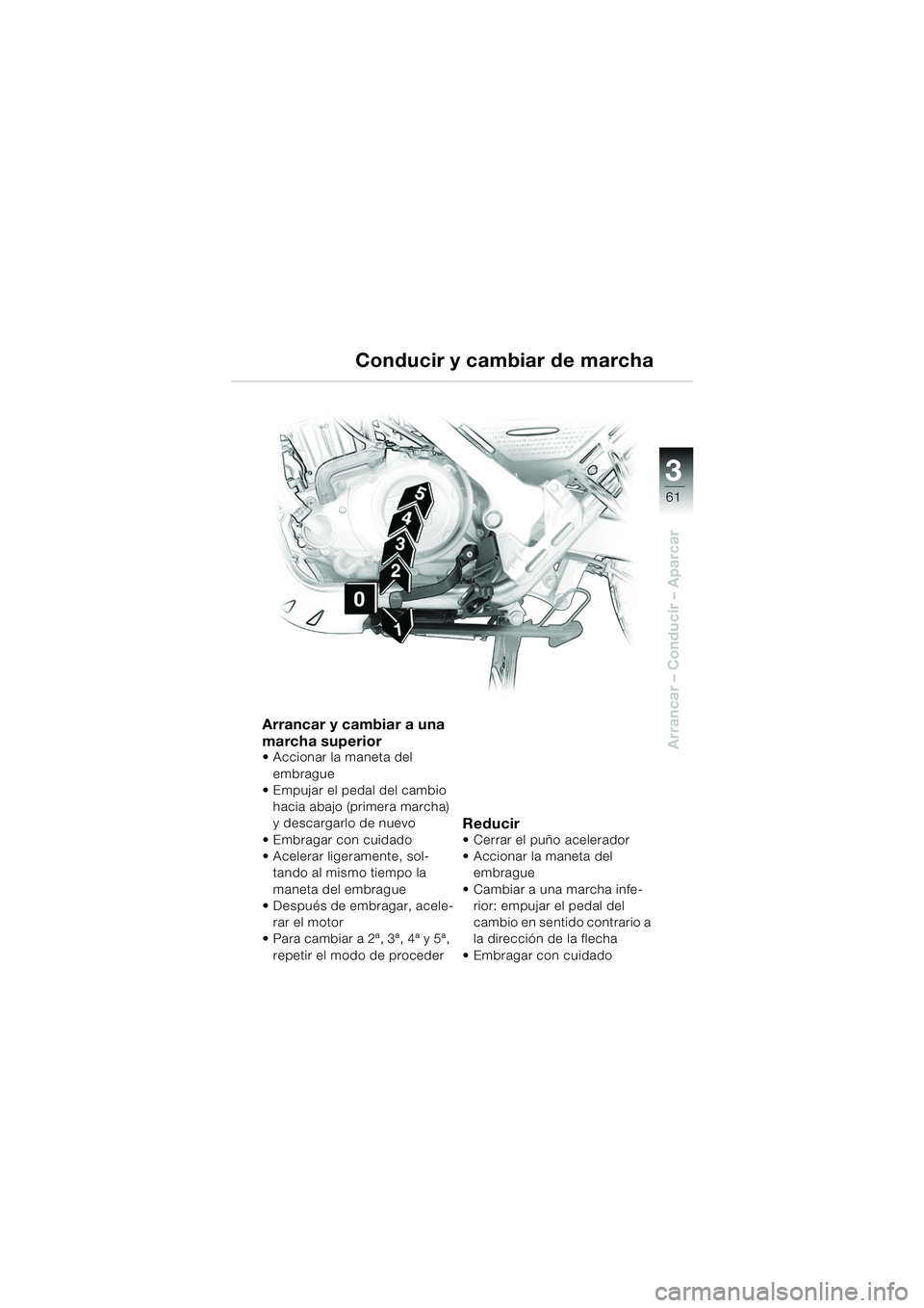 BMW MOTORRAD F 650 GS DAKAR 2003  Manual de instrucciones (in Spanish) 3
61
Arrancar – Conducir – Aparcar
Arrancar y cambiar a una 
marcha superior
 Accionar la maneta del embrague
 Empujar el pedal del cambio 
hacia abajo (primera marcha) 
y descargarlo de nuevo
