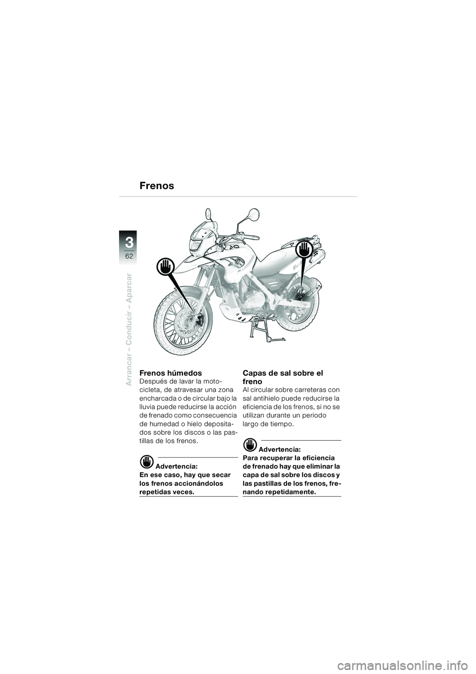 BMW MOTORRAD F 650 GS DAKAR 2003  Manual de instrucciones (in Spanish) 3
62
Arrancar – Conducir – Aparcar
Frenos
Fren o s h úm ed osDespués de lavar la moto-
cicleta, de atravesar una zona 
encharcada o de circular bajo la 
lluvia puede reducirse la acción 
de fre