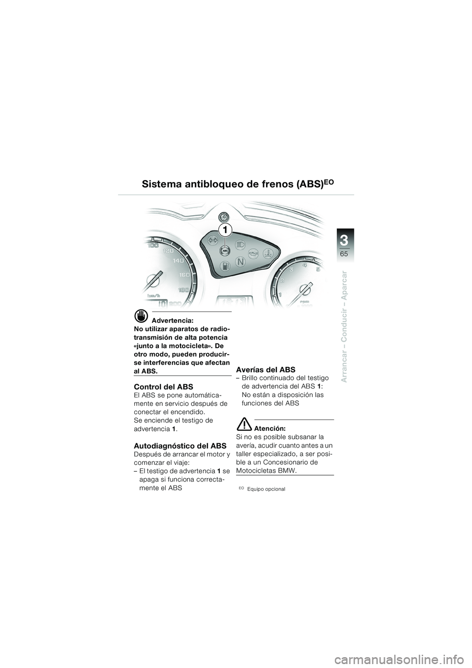 BMW MOTORRAD F 650 GS DAKAR 2003  Manual de instrucciones (in Spanish) 3
65
Arrancar – Conducir – Aparcar
d Advertencia:
No utilizar aparatos de radio-
transmisión de alta potencia 
«junto a la motocicleta». De 
otro modo, pueden producir-
se interferencias que af