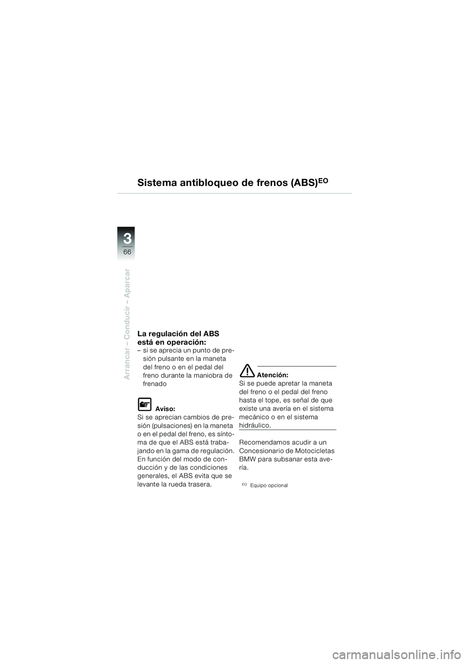 BMW MOTORRAD F 650 GS DAKAR 2003  Manual de instrucciones (in Spanish) 3
66
Arrancar – Conducir – Aparcar
La regulación del ABS 
está en operación:
– si se aprecia un punto de pre-sión pulsante en la maneta 
del freno o en el pedal del 
freno durante la maniobr