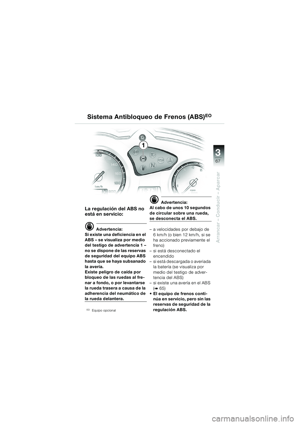 BMW MOTORRAD F 650 GS DAKAR 2003  Manual de instrucciones (in Spanish) 3
67
Arrancar – Conducir – Aparcar
La regulación del ABS no 
está en servicio:
d Advertencia:
Si existe una deficiencia en el 
ABS – se visualiza por medio 
del testigo de advertencia 1 –
no
