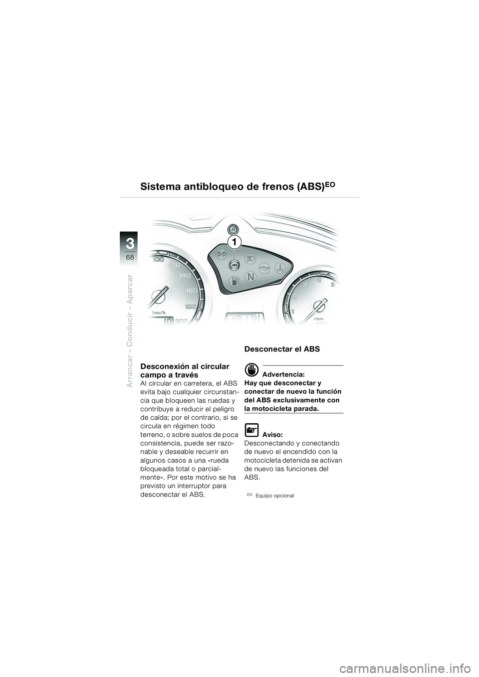 BMW MOTORRAD F 650 GS DAKAR 2003  Manual de instrucciones (in Spanish) 3
68
Arrancar – Conducir – Aparcar
1
Sistema antibloqueo de frenos (ABS)
EO
Desconexión al circular 
campo a través
Al circular en carretera, el ABS 
evita bajo cualquier circunstan-
cia que blo