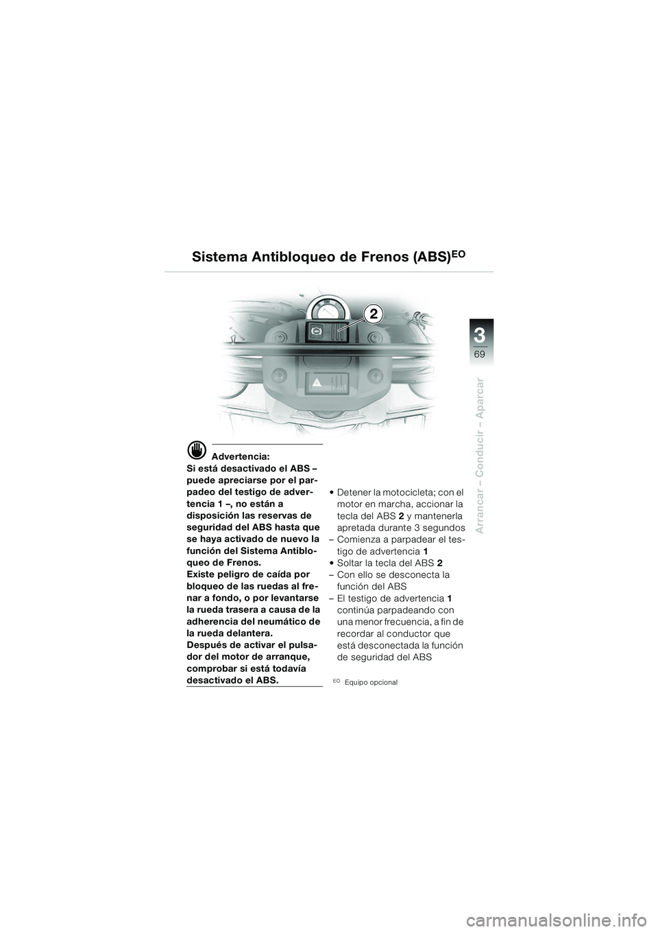 BMW MOTORRAD F 650 GS DAKAR 2003 Manual de instrucciones (in Spanish) 3
69
Arrancar – Conducir – Aparcar
d Advertencia:
Si está desactivado el ABS –
puede apreciarse por el par-
padeo del testigo de adver-
tencia 1 –, no están a
disposición las reservas de
BMW MOTORRAD F 650 GS DAKAR 2003 Manual de instrucciones (in Spanish) 3
69
Arrancar – Conducir – Aparcar
d Advertencia:
Si está desactivado el ABS –
puede apreciarse por el par-
padeo del testigo de adver-
tencia 1 –, no están a
disposición las reservas de