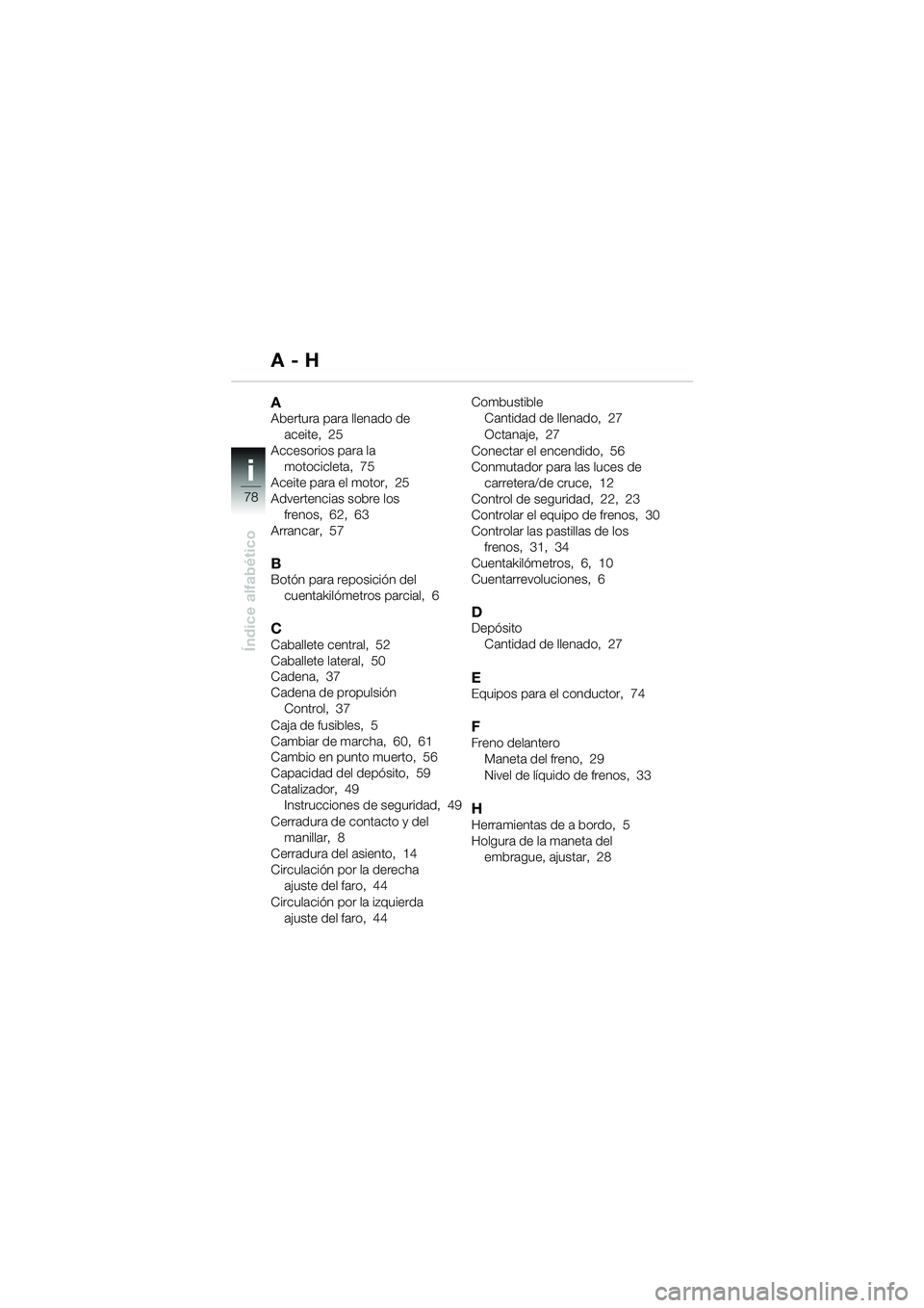 BMW MOTORRAD F 650 GS DAKAR 2003 Manual de instrucciones (in Spanish) ii
78
Índice alfabético
AAbertura para llenado de aceite, 25
Accesorios para la motocicleta, 75
Aceite para el motor, 25
Advertencias sobre los
frenos, 62, 63
Arrancar, 57
BBotón para reposición BMW MOTORRAD F 650 GS DAKAR 2003 Manual de instrucciones (in Spanish) ii
78
Índice alfabético
AAbertura para llenado de aceite, 25
Accesorios para la motocicleta, 75
Aceite para el motor, 25
Advertencias sobre los
frenos, 62, 63
Arrancar, 57
BBotón para reposición