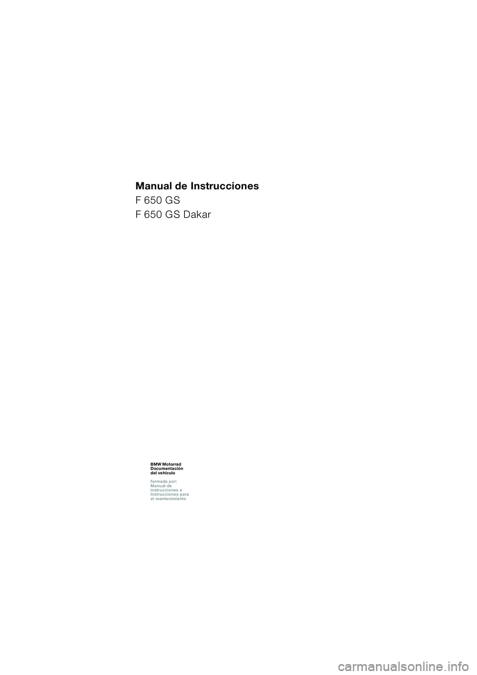 BMW MOTORRAD F 650 GS DAKAR 2003  Manual de instrucciones (in Spanish) 1
Manual de Instrucciones
F 650 GS
F 650 GS Dakar
BMW Motorrad
Documentación  
del vehículo
formada por:  
Manual de  
instrucciones e  
Instrucciones para  
el mantenimientoBMW Motorrad
Documentaci