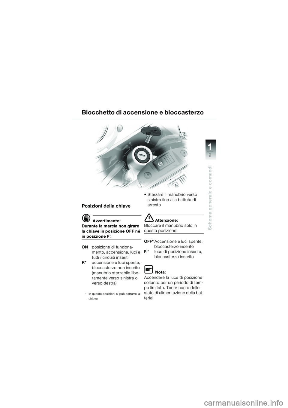 BMW MOTORRAD F 650 GS DAKAR 2003  Libretto di uso e manutenzione (in Italian) 111
9
Schema generale e comandi
Blocchetto di accensione e bloccasterzo
Posizioni della chiave
d Avvertimento:
Durante la marcia non girare 
la chiave in posizione OFF né 
in posizione I!
ON   posizi