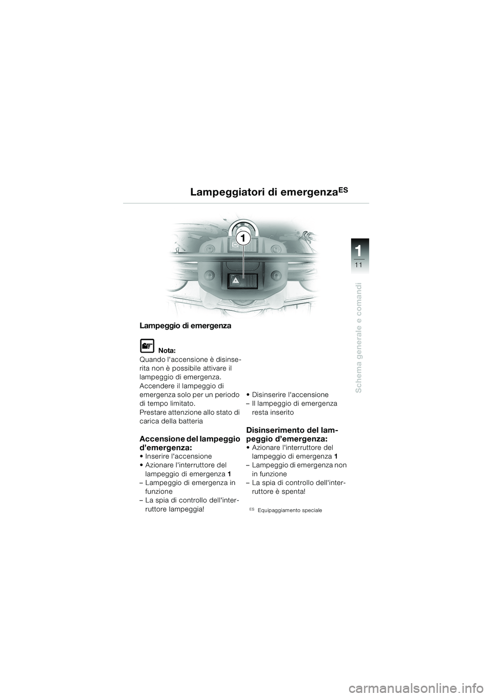 BMW MOTORRAD F 650 GS DAKAR 2003  Libretto di uso e manutenzione (in Italian) 111
11
Schema generale e comandi
Lampeggiatori di emergenzaES
Lampeggio di emergenza
L Nota:
Quando laccensione è disinse-
rita non è possibile attivare il 
lampeggio di emergenza. 
Accendere il la