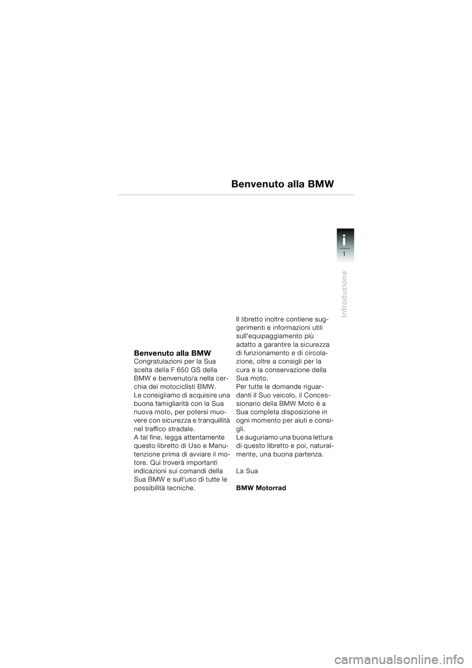 BMW MOTORRAD F 650 GS 2003 Libretto di uso e manutenzione (in Italian) 1
Introduzione
i
Benvenuto alla BMWCongratulazioni per la Sua
scelta della F 650 GS della
BMW e benvenuto/a nella cer-
chia dei motociclisti BMW.
Le consigliamo di acquisire una
buona famigliarità BMW MOTORRAD F 650 GS 2003 Libretto di uso e manutenzione (in Italian) 1
Introduzione
i
Benvenuto alla BMWCongratulazioni per la Sua
scelta della F 650 GS della
BMW e benvenuto/a nella cer-
chia dei motociclisti BMW.
Le consigliamo di acquisire una
buona famigliarità