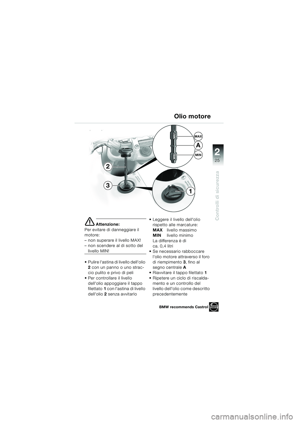 BMW MOTORRAD F 650 GS DAKAR 2003  Libretto di uso e manutenzione (in Italian) 1
25
Controlli di sicurezza
2
e Attenzione:
Per evitare di danneggiare il 
motore: 
– non superare il livello MAX! 
– non scendere al di sotto del 
livello MIN!
 Pulire lastina di livello dello