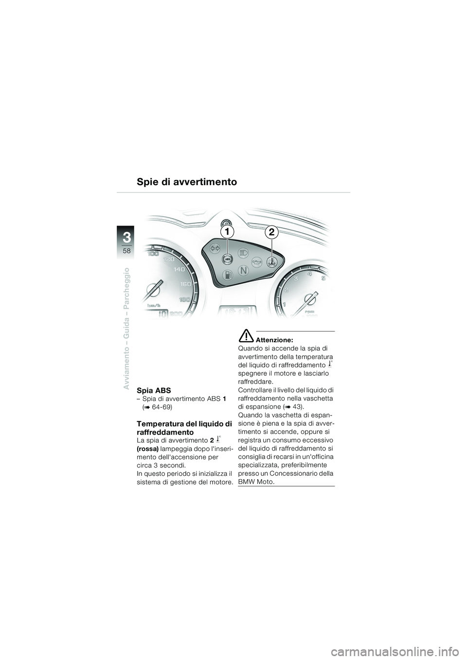 BMW MOTORRAD F 650 GS DAKAR 2003  Libretto di uso e manutenzione (in Italian) 3
58
Avviamento – Guida – ParcheggioSpia ABS– Spia di avvertimento ABS1 
(
b 64-69)
Temperatura del liquido di 
raffreddamento
La spia di avvertimento 2 j 
(rossa)  lampeggia dopo linseri-
ment