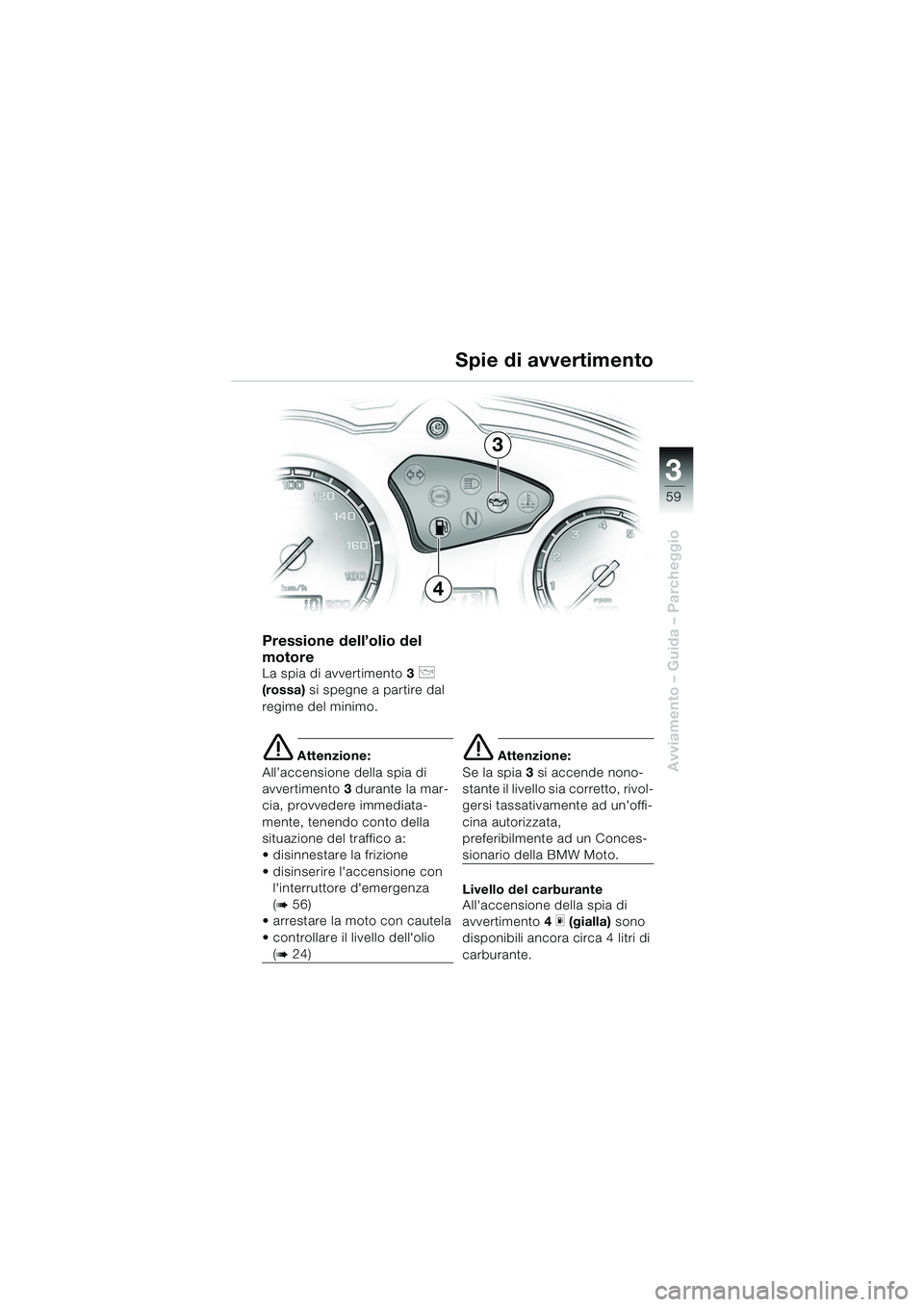 BMW MOTORRAD F 650 GS 2003 Libretto di uso e manutenzione (in Italian) 3
59
Avviamento – Guida – Parcheggio
Pressione dell’olio del
motore
La spia di avvertimento3 p
(rossa) si spegne a partire dal
regime del minimo.
e Attenzione:
All’accensione della spia di BMW MOTORRAD F 650 GS 2003 Libretto di uso e manutenzione (in Italian) 3
59
Avviamento – Guida – Parcheggio
Pressione dell’olio del
motore
La spia di avvertimento3 p
(rossa) si spegne a partire dal
regime del minimo.
e Attenzione:
All’accensione della spia di