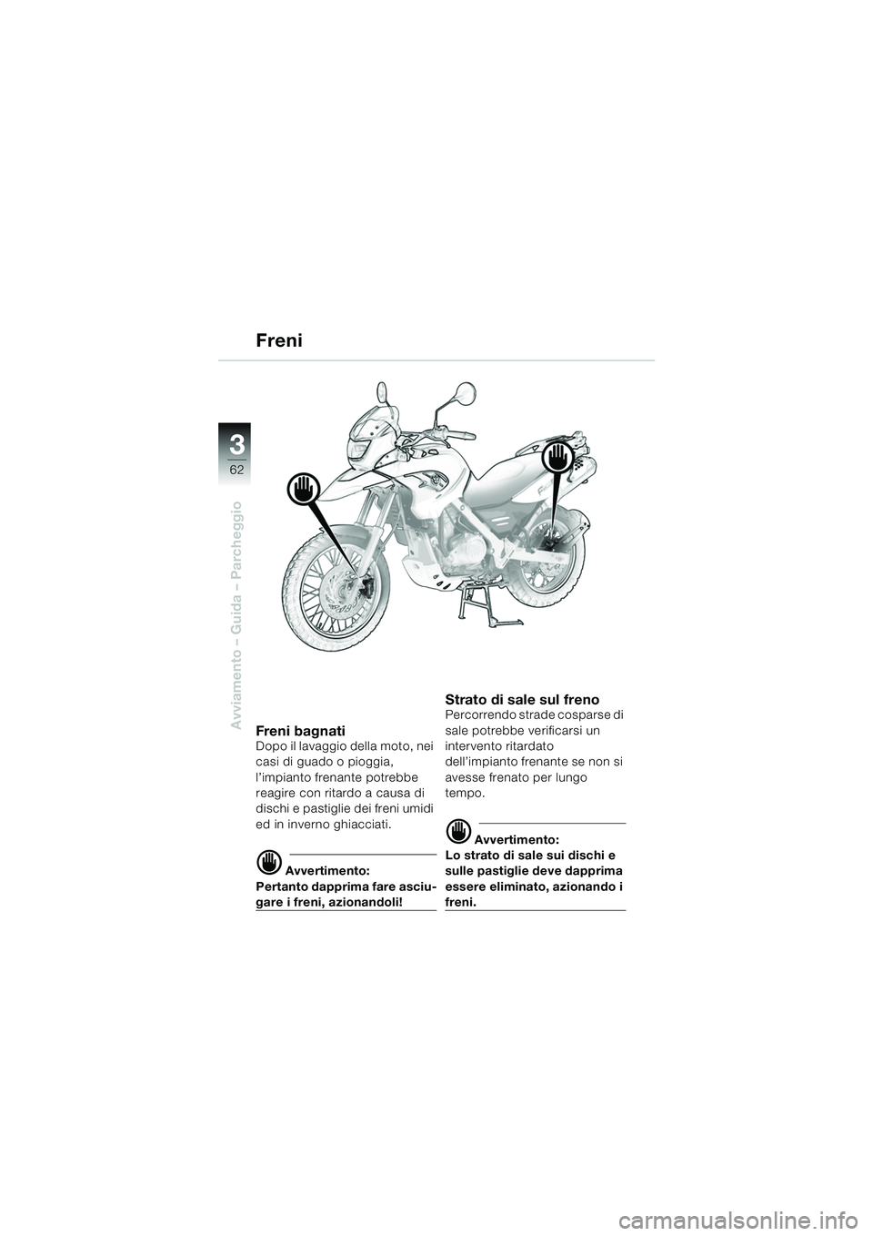 BMW MOTORRAD F 650 GS 2003 Libretto di uso e manutenzione (in Italian) 3
62
Avviamento – Guida – Parcheggio
Freni
Fren i bag n atiDopo il lavaggio della moto, nei
casi di guado o pioggia,
l’impianto frenante potrebbe
reagire con ritardo a causa di
dischi e pas BMW MOTORRAD F 650 GS 2003 Libretto di uso e manutenzione (in Italian) 3
62
Avviamento – Guida – Parcheggio
Freni
Fren i bag n atiDopo il lavaggio della moto, nei
casi di guado o pioggia,
l’impianto frenante potrebbe
reagire con ritardo a causa di
dischi e pas