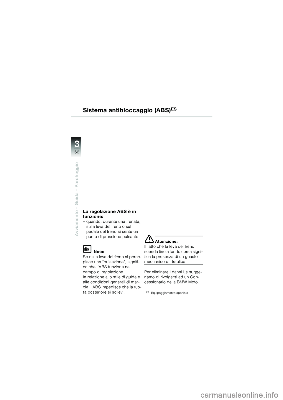 BMW MOTORRAD F 650 GS 2003 Libretto di uso e manutenzione (in Italian) 3
66
Avviamento – Guida – Parcheggio
La regolazione ABS è in
funzione:
– quando, durante una frenata, sulla leva del freno o sul
pedale del freno si sente un
punto di pressione pulsante
L No BMW MOTORRAD F 650 GS 2003 Libretto di uso e manutenzione (in Italian) 3
66
Avviamento – Guida – Parcheggio
La regolazione ABS è in
funzione:
– quando, durante una frenata, sulla leva del freno o sul
pedale del freno si sente un
punto di pressione pulsante
L No