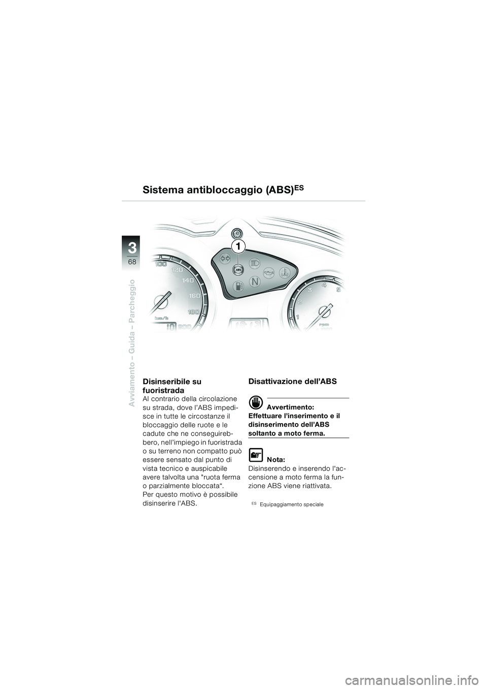 BMW MOTORRAD F 650 GS 2003 Libretto di uso e manutenzione (in Italian) 3
68
Avviamento – Guida – Parcheggio
1
Sistema antibloccaggio (ABS)
ES
Disinseribile su
fuoristrada
Al contrario della circolazione
su strada, dove l’ABS impedi-
sce in tutte le circostanze il BMW MOTORRAD F 650 GS 2003 Libretto di uso e manutenzione (in Italian) 3
68
Avviamento – Guida – Parcheggio
1
Sistema antibloccaggio (ABS)
ES
Disinseribile su
fuoristrada
Al contrario della circolazione
su strada, dove l’ABS impedi-
sce in tutte le circostanze il
