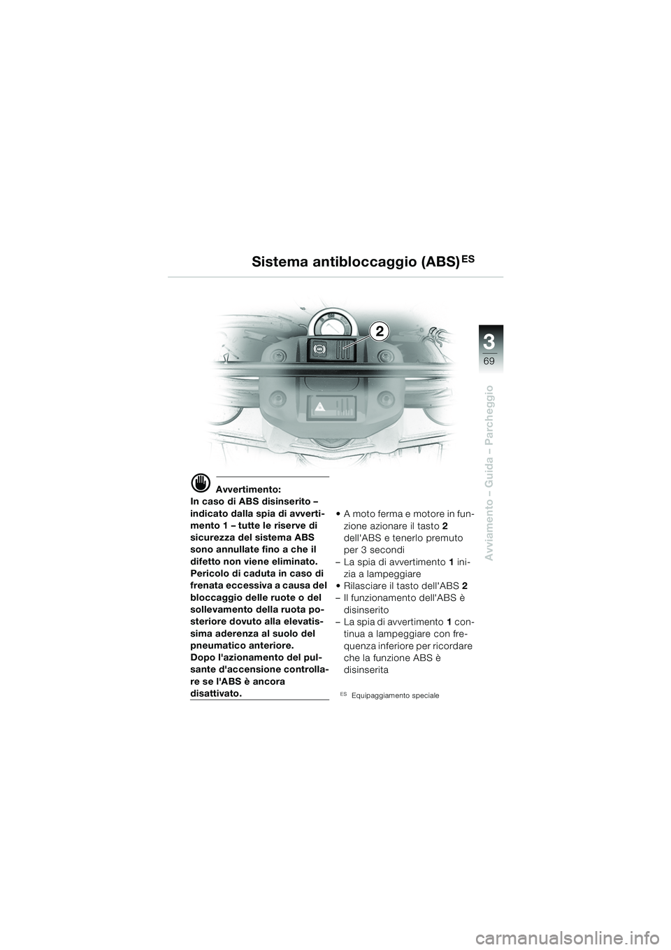 BMW MOTORRAD F 650 GS 2003 Libretto di uso e manutenzione (in Italian) 3
69
Avviamento – Guida – Parcheggio
d Avvertimento:
In caso di ABS disinserito –
indicato dalla spia di avverti-
mento 1 – tutte le riserve di
sicurezza del sistema ABS
sono annullate fino BMW MOTORRAD F 650 GS 2003 Libretto di uso e manutenzione (in Italian) 3
69
Avviamento – Guida – Parcheggio
d Avvertimento:
In caso di ABS disinserito –
indicato dalla spia di avverti-
mento 1 – tutte le riserve di
sicurezza del sistema ABS
sono annullate fino