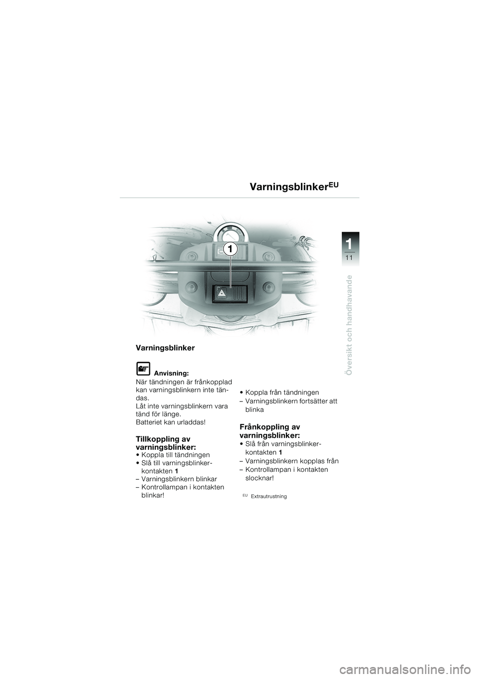 BMW MOTORRAD F 650 GS DAKAR 2003  Instruktionsbok (in Swedish) 111
11
Översikt och handhavande
VarningsblinkerEU
Varningsblinker
L Anvisning:
När tändningen är frånkopplad 
kan varningsblinkern inte tän-
das.
Låt inte varningsblinkern vara 
tänd för län