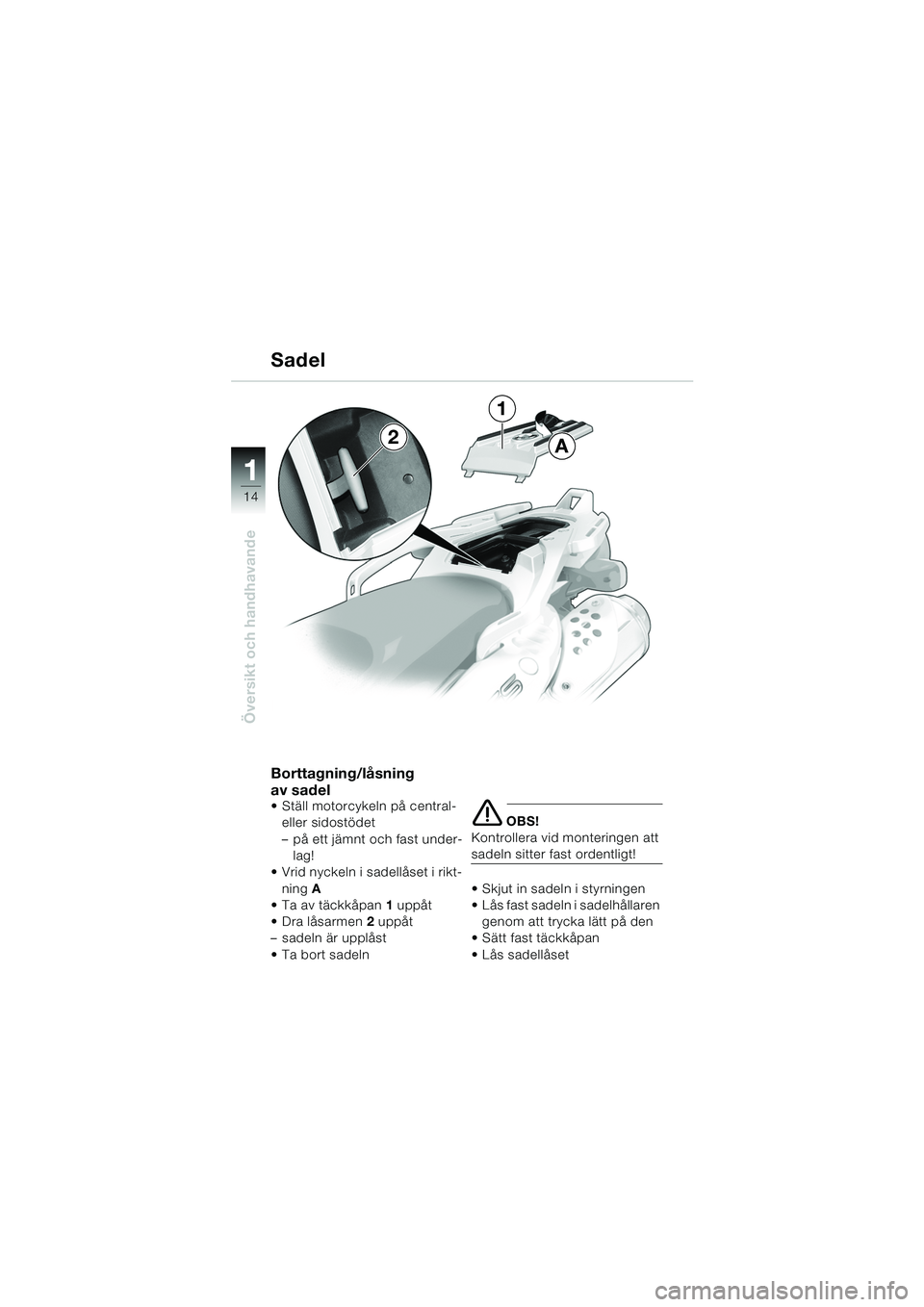 BMW MOTORRAD F 650 GS DAKAR 2003  Instruktionsbok (in Swedish) 11
14
Översikt och handhavande
Borttagning/låsning 
av sadel
 Ställ motorcykeln på central- eller sidostödet
– på ett jämnt och fast under-
lag!
 Vrid nyckeln i sadellåset i rikt-
ning  A
