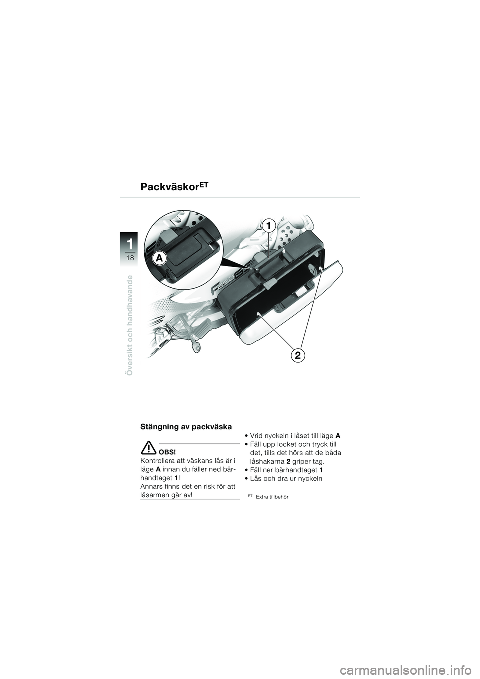 BMW MOTORRAD F 650 GS DAKAR 2003  Instruktionsbok (in Swedish) 11
18
Översikt och handhavande
PackväskorET
Stängning av packväska
e OBS!
Kontrollera att väskans lås är i 
läge  A innan du fäller ned bär-
handtaget  1!
Annars finns det en risk för att 
