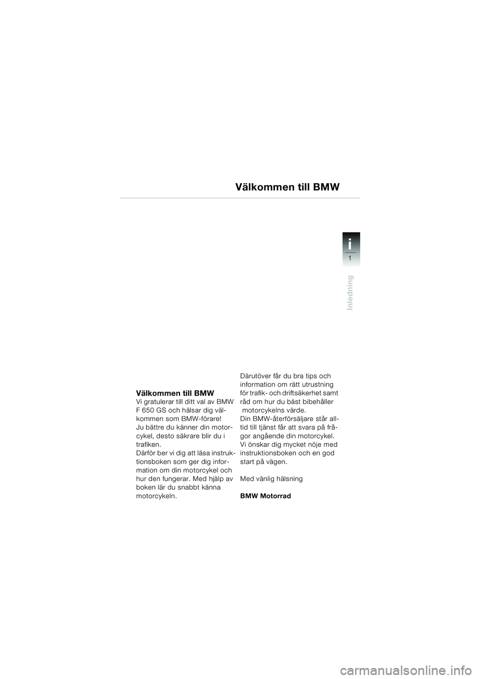 BMW MOTORRAD F 650 GS 2003 Instruktionsbok (in Swedish) 1
Inledning
i
Välkommen till BMWVi gratulerar till ditt val av BMW
F 650 GS och hälsar dig väl-
kommen som BMW-förare!
Ju bättre du känner din motor-
cykel, desto säkrare blir du i
trafiken.
BMW MOTORRAD F 650 GS 2003 Instruktionsbok (in Swedish) 1
Inledning
i
Välkommen till BMWVi gratulerar till ditt val av BMW
F 650 GS och hälsar dig väl-
kommen som BMW-förare!
Ju bättre du känner din motor-
cykel, desto säkrare blir du i
trafiken.