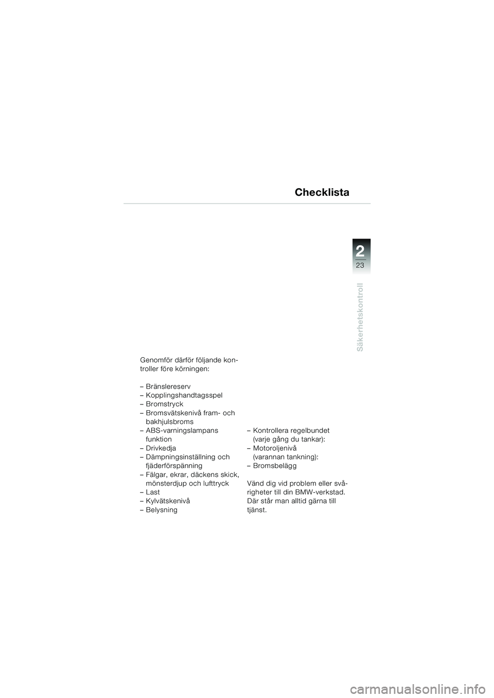 BMW MOTORRAD F 650 GS DAKAR 2003  Instruktionsbok (in Swedish) 1
23
Säkerhetskontroll
2
Checklista
Genomför därför följande kon-
troller före körningen: 
– Bränslereserv
– Kopplingshandtagsspel
–Bromstryck
– Bromsvätskenivå fram- och bakhjulsbro
