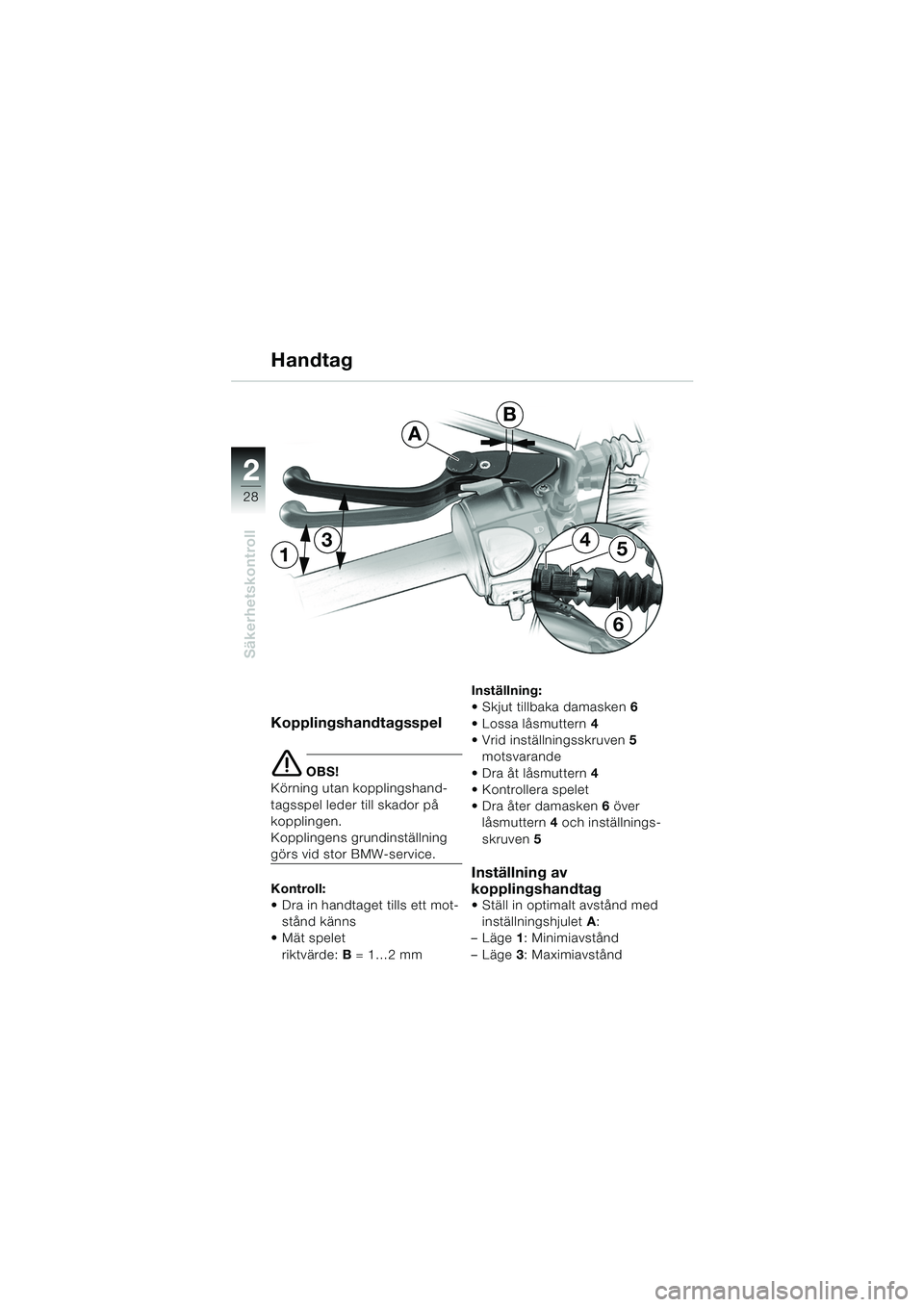 BMW MOTORRAD F 650 GS DAKAR 2003  Instruktionsbok (in Swedish) 28
Säkerhetskontroll
2
13
6
54
A
B
Kopplingshandtagsspel
e OBS!
Körning utan kopplingshand-
tagsspel leder till skador på 
kopplingen.
Kopplingens grundinställning 
görs vid stor BMW-service.
Kon