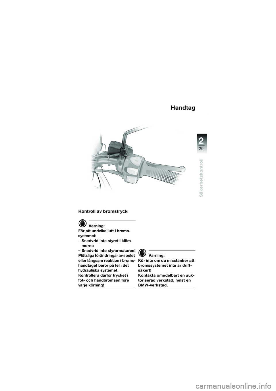 BMW MOTORRAD F 650 GS DAKAR 2003  Instruktionsbok (in Swedish) 1
29
Säkerhetskontroll
2
Kontroll av bromstryck
d Varning:
För att undvika luft i broms-
systemet: 
– Snedvrid inte styret i kläm- morna
– Snedvrid inte styrarmaturen!
Plötsliga förändringar