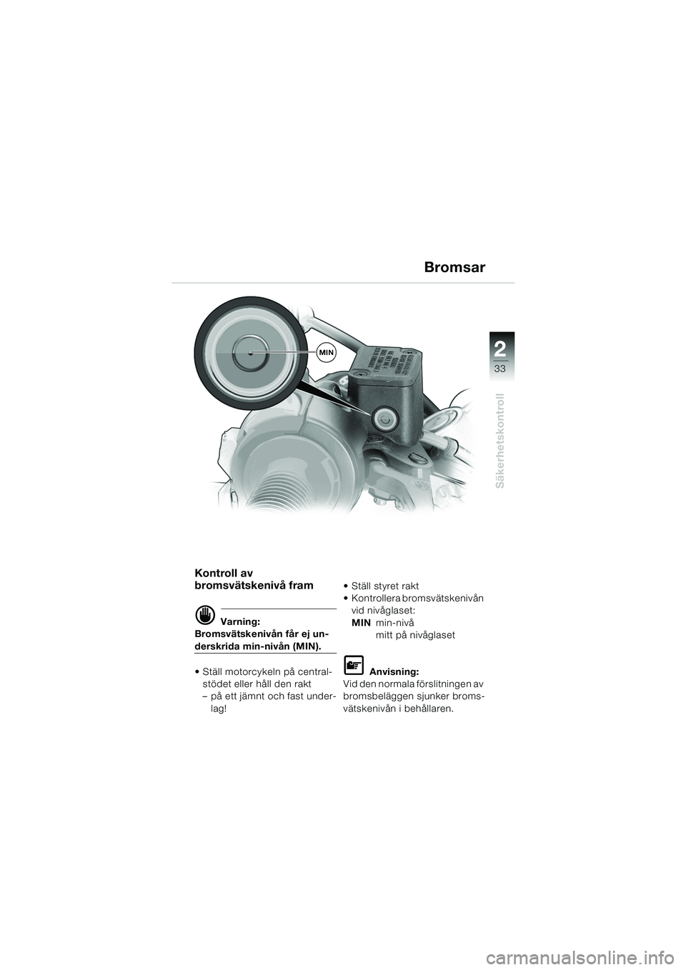 BMW MOTORRAD F 650 GS DAKAR 2003  Instruktionsbok (in Swedish) 1
33
Säkerhetskontroll
2
Bromsar
Kontroll av 
bromsvätskenivå fram
d Varning:
Bromsvätskenivån får ej un-
derskrida min-nivån (MIN).
• Ställ motorcykeln på central-
stödet eller håll den 