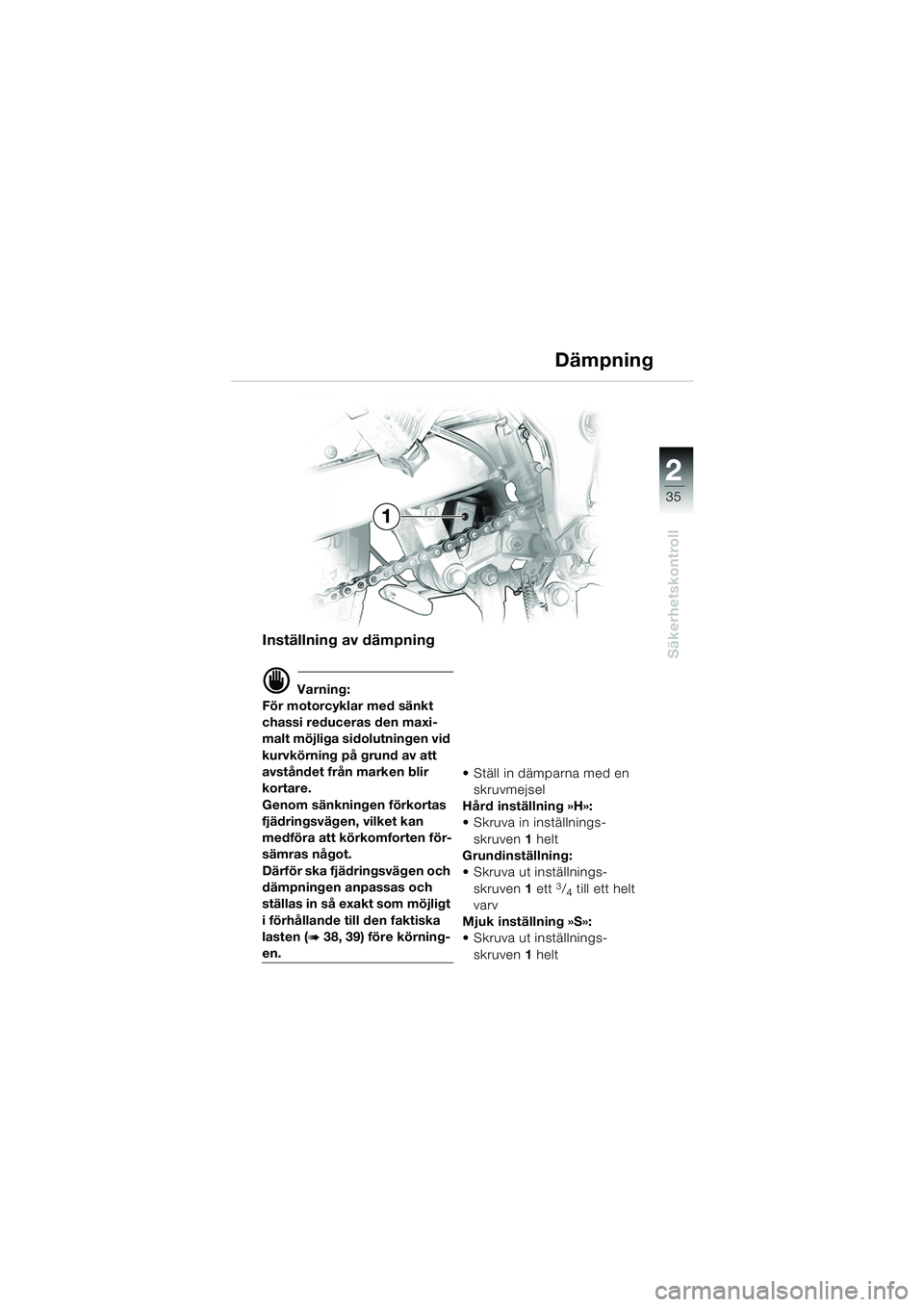 BMW MOTORRAD F 650 GS DAKAR 2003  Instruktionsbok (in Swedish) 1
35
Säkerhetskontroll
2
Inställning av dämpning
d Varning:
För motorcyklar med sänkt 
chassi reduceras den maxi-
malt möjliga sidolutningen vid 
kurvkörning på grund av att 
avståndet från 