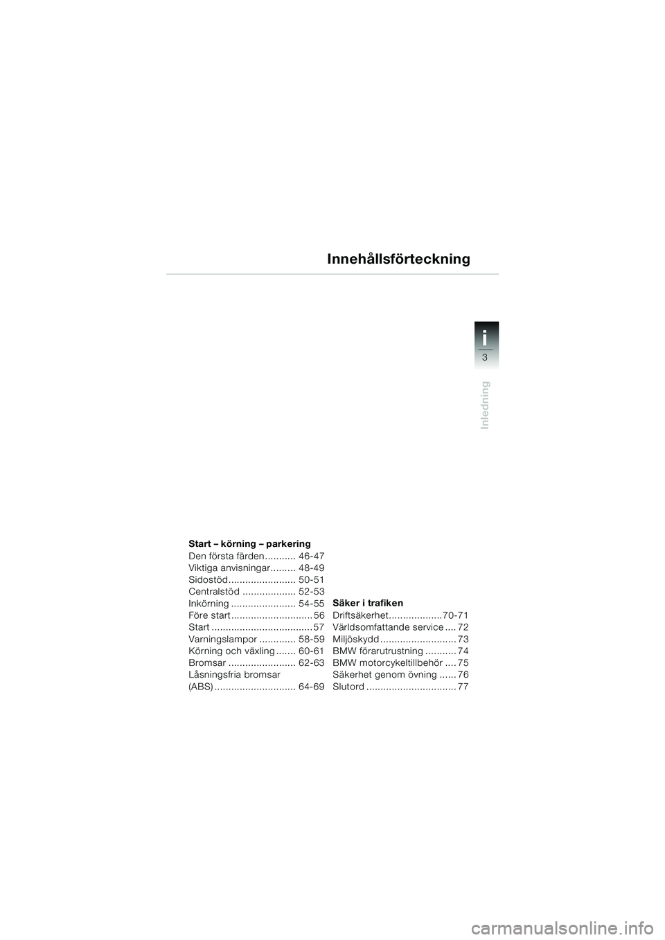 BMW MOTORRAD F 650 GS 2003  Instruktionsbok (in Swedish) i
3
Inledning
34
Start – körning – parkering
Den första färden........... 46-47
Viktiga anvisningar......... 48-49
Sidostöd ........................ 50-51
Centralstöd ................... 52-5