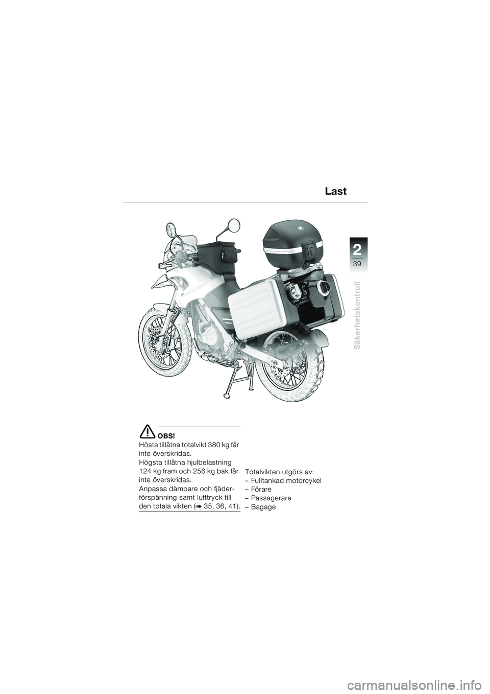 BMW MOTORRAD F 650 GS DAKAR 2003  Instruktionsbok (in Swedish) 1
39
Säkerhetskontroll
2
e OBS!
Hösta tillåtna totalvikt 380 kg får 
inte överskridas.
Högsta tillåtna hjulbelastning 
124 kg fram och 256 kg bak får 
inte överskridas.
Anpassa dämpare och f