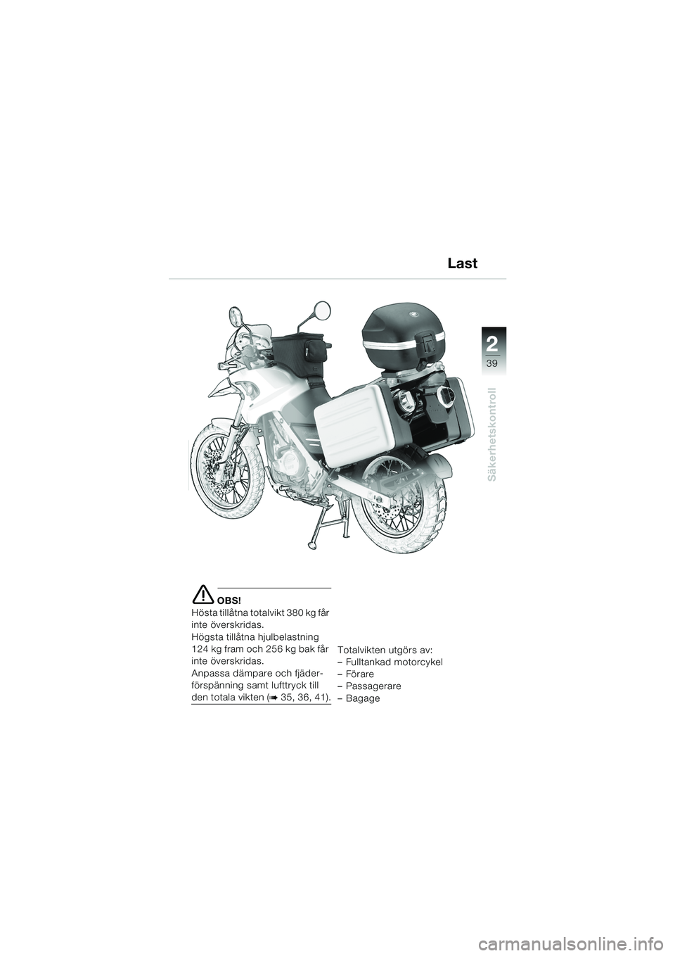 BMW MOTORRAD F 650 GS DAKAR 2003 Instruktionsbok (in Swedish) 1
39
Säkerhetskontroll
2
e OBS!
Hösta tillåtna totalvikt 380 kg får
inte överskridas.
Högsta tillåtna hjulbelastning
124 kg fram och 256 kg bak får
inte överskridas.
Anpassa dämpare och f BMW MOTORRAD F 650 GS DAKAR 2003 Instruktionsbok (in Swedish) 1
39
Säkerhetskontroll
2
e OBS!
Hösta tillåtna totalvikt 380 kg får
inte överskridas.
Högsta tillåtna hjulbelastning
124 kg fram och 256 kg bak får
inte överskridas.
Anpassa dämpare och f