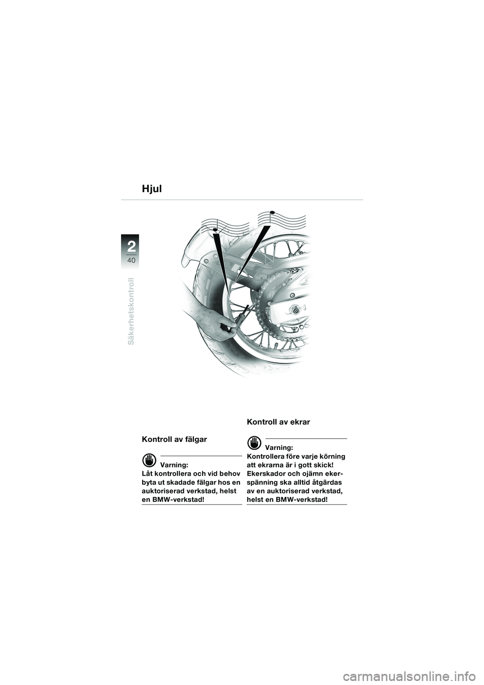 BMW MOTORRAD F 650 GS DAKAR 2003  Instruktionsbok (in Swedish) 40
Säkerhetskontroll
2
Kontroll av fälgar
d Varning:
Låt kontrollera och vid behov 
byta ut skadade fälgar hos en 
auktoriserad verkstad, helst 
en BMW-verkstad!
Kontroll av ekrar 
d Varning:
Kont