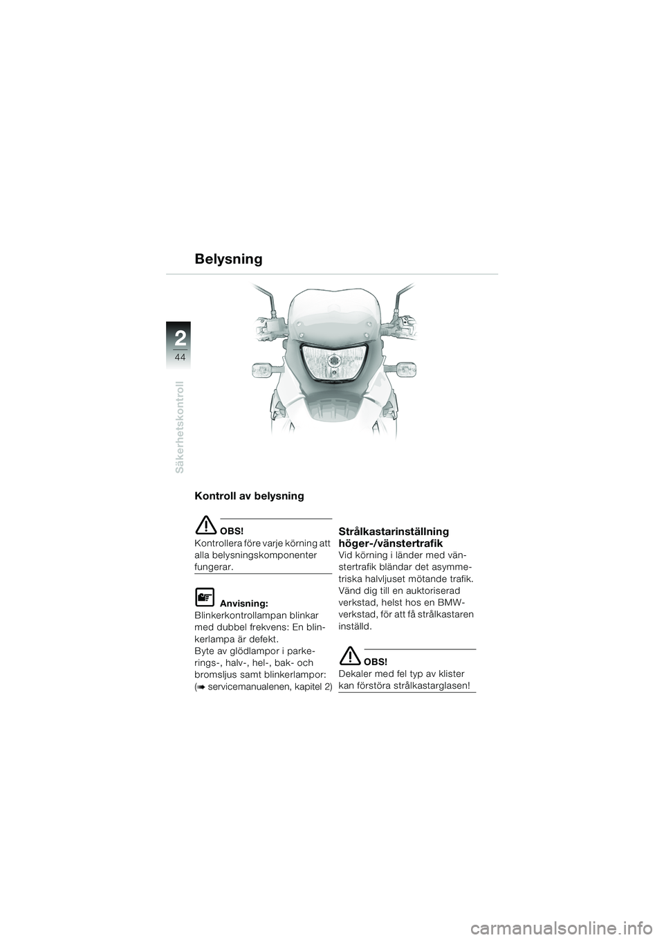 BMW MOTORRAD F 650 GS DAKAR 2003  Instruktionsbok (in Swedish) 44
Säkerhetskontroll
2
Kontroll av belysning
e OBS!
Kontrollera före varje körning att 
alla belysningskomponenter 
fungerar.
L Anvisning:
Blinkerkontrollampan blinkar 
med dubbel frekvens: En blin
