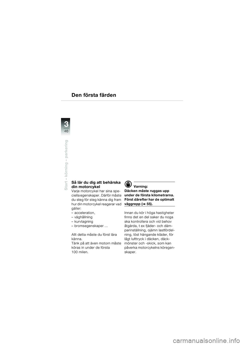 BMW MOTORRAD F 650 GS DAKAR 2003  Instruktionsbok (in Swedish) 3
46
Start – körning – parkering
Den första färden
Så lär du dig att behärska 
din motorcykel
Varje motorcykel har sina spe-
ciella egenskaper . Därför måste 
du steg för steg känna dig