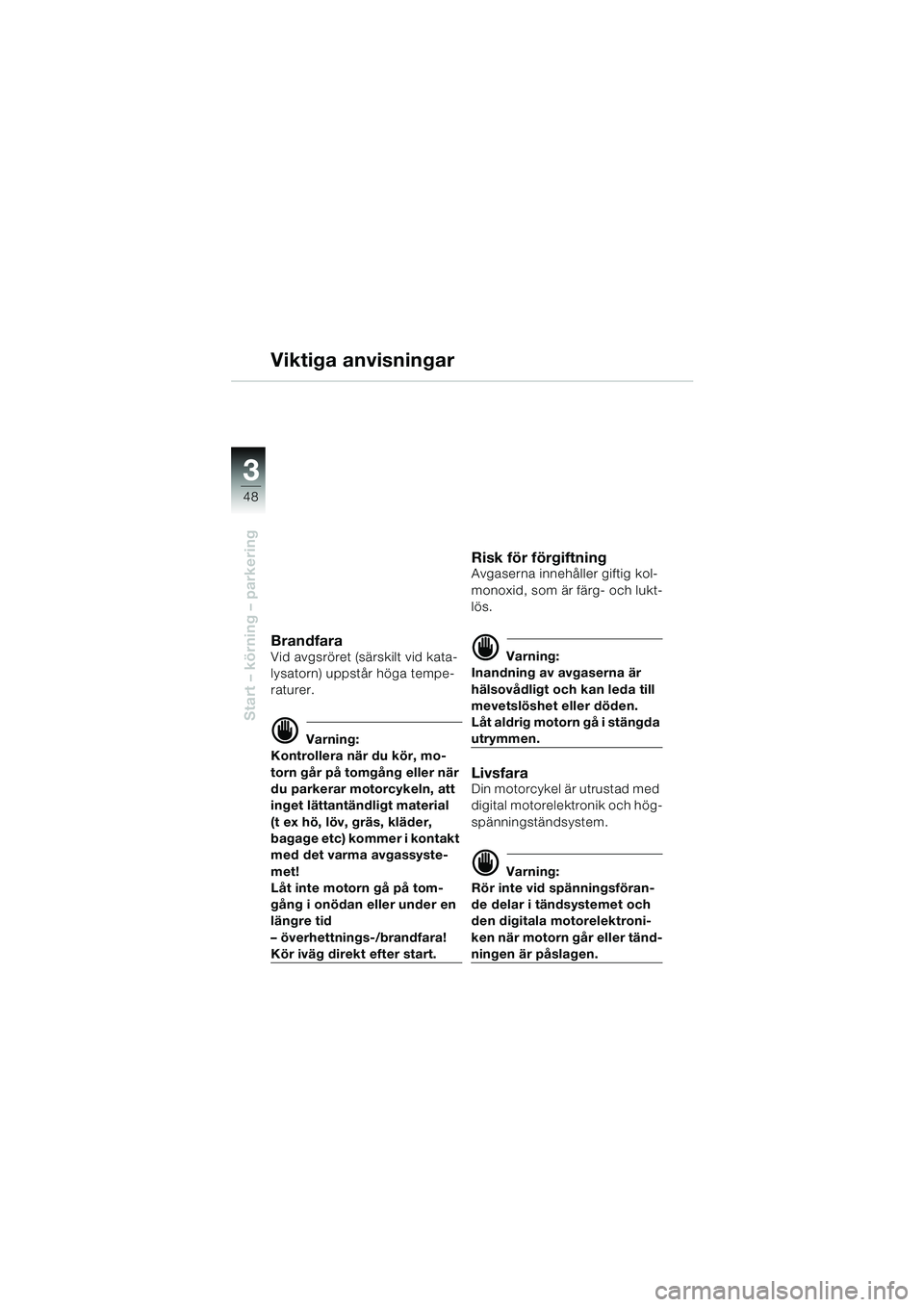 BMW MOTORRAD F 650 GS DAKAR 2003 Instruktionsbok (in Swedish) 3
48
Start – körning – parkering
Viktiga anvisningar
BrandfaraVid avgsröret (särskilt vid kata-
lysatorn) uppstår höga tempe-
raturer.
d Varning:
Kontrollera när du kör, mo-
torn går på t BMW MOTORRAD F 650 GS DAKAR 2003 Instruktionsbok (in Swedish) 3
48
Start – körning – parkering
Viktiga anvisningar
BrandfaraVid avgsröret (särskilt vid kata-
lysatorn) uppstår höga tempe-
raturer.
d Varning:
Kontrollera när du kör, mo-
torn går på t