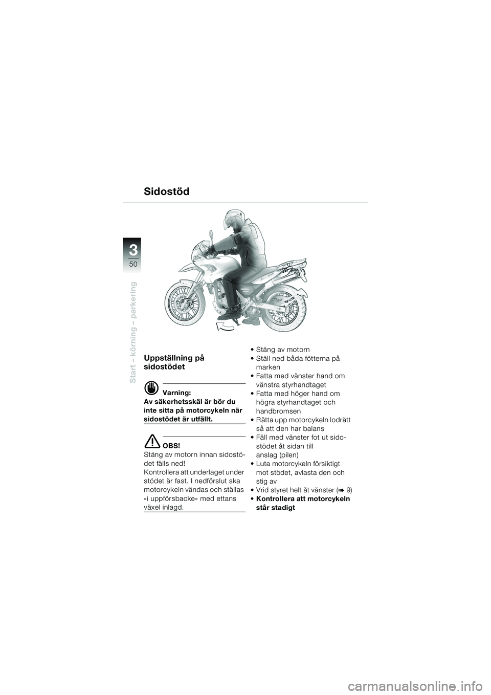 BMW MOTORRAD F 650 GS DAKAR 2003 Instruktionsbok (in Swedish) 3
50
Start – körning – parkering
Uppställning på
sidostödet
d Varning:
Av säkerhetsskäl är bör du
inte sitta på motorcykeln när
sidostödet är utfällt.
e OBS!
Stäng av motorn innan BMW MOTORRAD F 650 GS DAKAR 2003 Instruktionsbok (in Swedish) 3
50
Start – körning – parkering
Uppställning på
sidostödet
d Varning:
Av säkerhetsskäl är bör du
inte sitta på motorcykeln när
sidostödet är utfällt.
e OBS!
Stäng av motorn innan