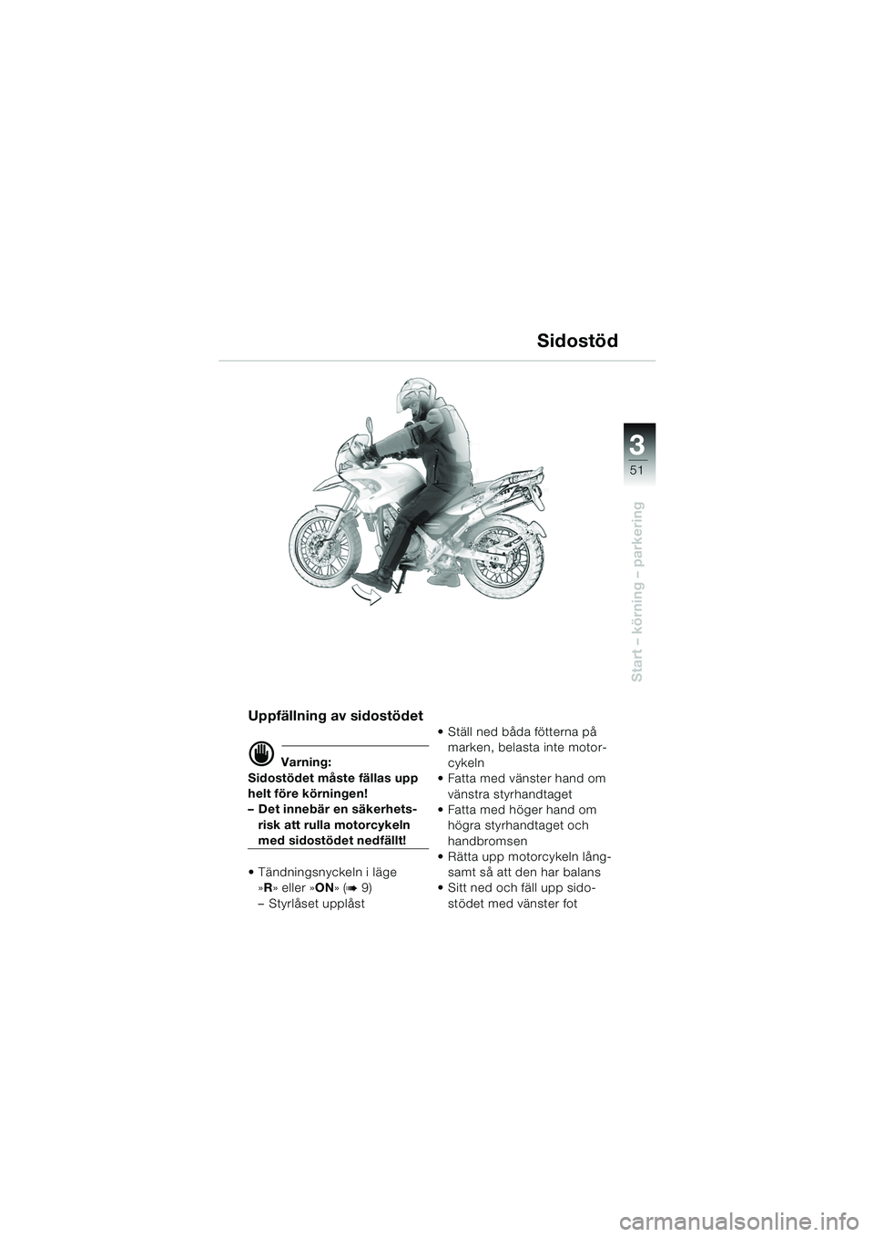 BMW MOTORRAD F 650 GS DAKAR 2003 Instruktionsbok (in Swedish) 3
51
Start – körning – parkering
Uppfällning av sidostödet
d Varning:
Sidostödet måste fällas upp
helt före körningen!
– Det innebär en säkerhets- risk att rulla motorcykeln
med sido BMW MOTORRAD F 650 GS DAKAR 2003 Instruktionsbok (in Swedish) 3
51
Start – körning – parkering
Uppfällning av sidostödet
d Varning:
Sidostödet måste fällas upp
helt före körningen!
– Det innebär en säkerhets- risk att rulla motorcykeln
med sido