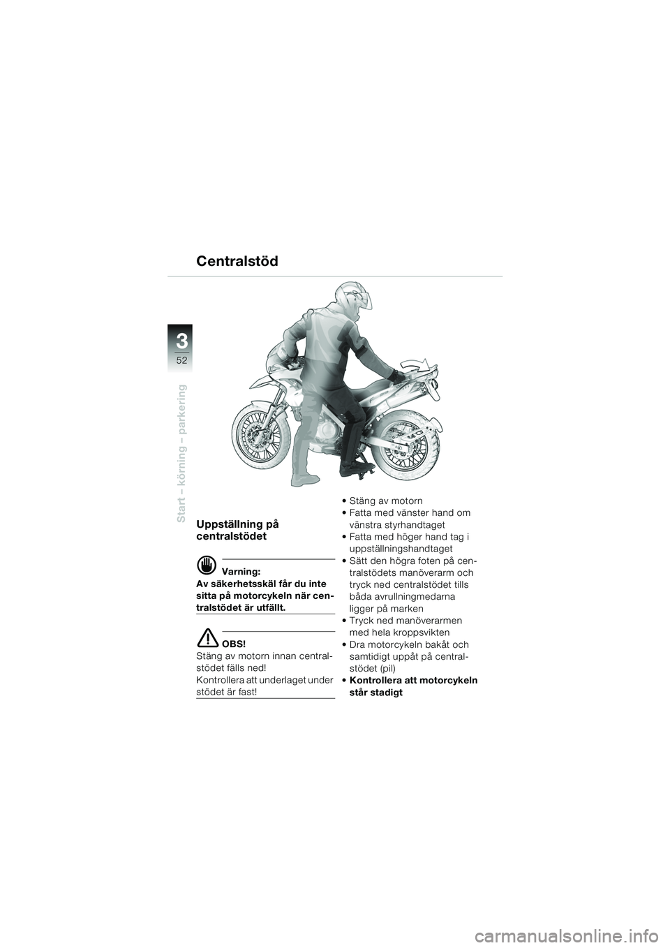 BMW MOTORRAD F 650 GS DAKAR 2003 Instruktionsbok (in Swedish) 3
52
Start – körning – parkeringUppställning på
centralstödet
d Varning:
Av säkerhetsskäl får du inte
sitta på motorcykeln när cen-
tralstödet är utfällt.
e OBS!
Stäng av motorn inn BMW MOTORRAD F 650 GS DAKAR 2003 Instruktionsbok (in Swedish) 3
52
Start – körning – parkeringUppställning på
centralstödet
d Varning:
Av säkerhetsskäl får du inte
sitta på motorcykeln när cen-
tralstödet är utfällt.
e OBS!
Stäng av motorn inn