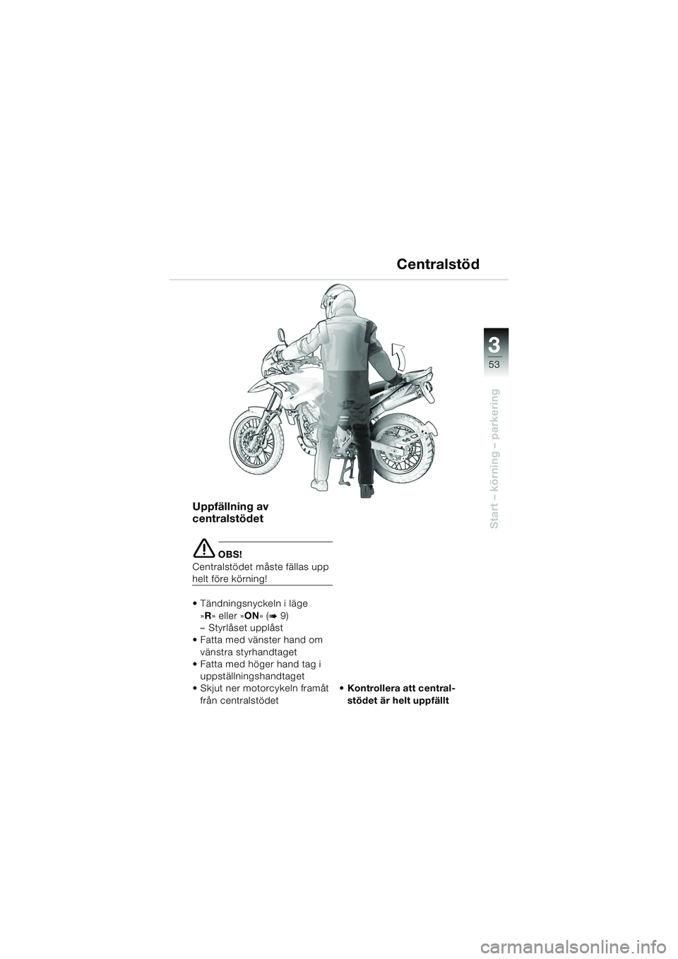 BMW MOTORRAD F 650 GS DAKAR 2003 Instruktionsbok (in Swedish) 3
53
Start – körning – parkering
Uppfällning av
centralstödet
e OBS!
Centralstödet måste fällas upp
helt före körning!
Tändningsnyckeln i läge »R » eller »ON » (
b9)
– Styrlå BMW MOTORRAD F 650 GS DAKAR 2003 Instruktionsbok (in Swedish) 3
53
Start – körning – parkering
Uppfällning av
centralstödet
e OBS!
Centralstödet måste fällas upp
helt före körning!
Tändningsnyckeln i läge »R » eller »ON » (
b9)
– Styrlå