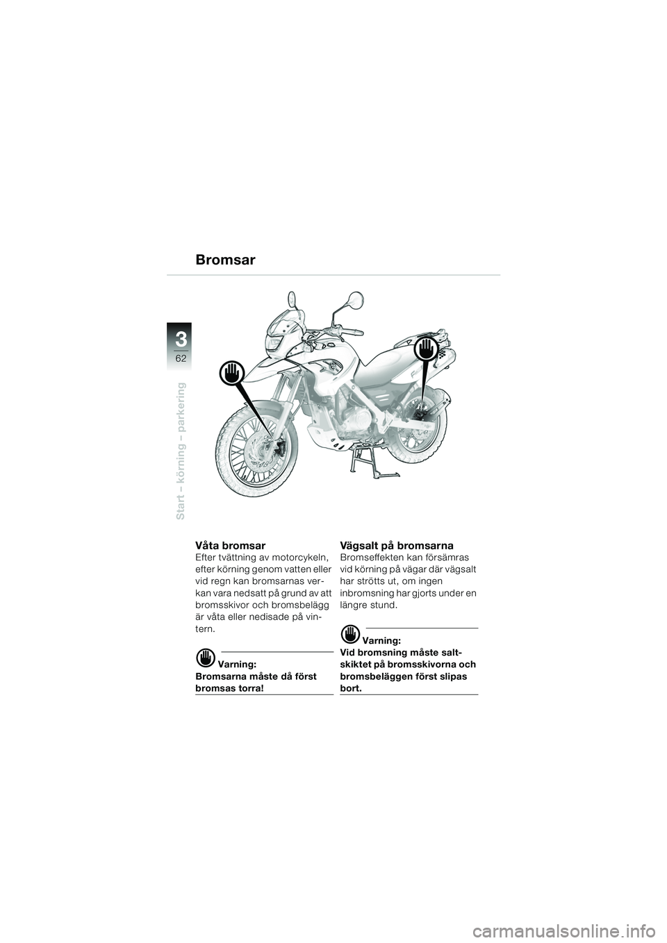 BMW MOTORRAD F 650 GS DAKAR 2003 Instruktionsbok (in Swedish) 3
62
Start – körning – parkering
Bromsar
Våta bromsarEfter tvättning av motorcykeln,
efter körning genom vatten eller
vid regn kan bromsarnas ver-
kan vara nedsatt på grund av att
bromsski BMW MOTORRAD F 650 GS DAKAR 2003 Instruktionsbok (in Swedish) 3
62
Start – körning – parkering
Bromsar
Våta bromsarEfter tvättning av motorcykeln,
efter körning genom vatten eller
vid regn kan bromsarnas ver-
kan vara nedsatt på grund av att
bromsski