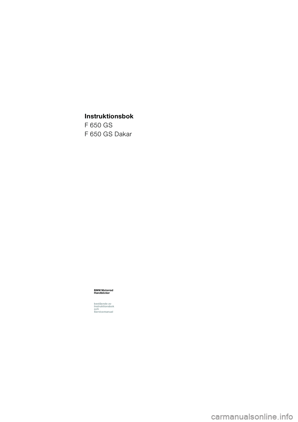 BMW MOTORRAD F 650 GS DAKAR 2003  Instruktionsbok (in Swedish) 1
Instruktionsbok
F 650 GS
F 650 GS Dakar
BMW Motorrad
Handböcker
bestående av  
Instruktionsbok  
och  
ServicemanualBMW Motorrad
Handböcker
bestående av  
Instruktionsbok  
och  
ServicemanualBM