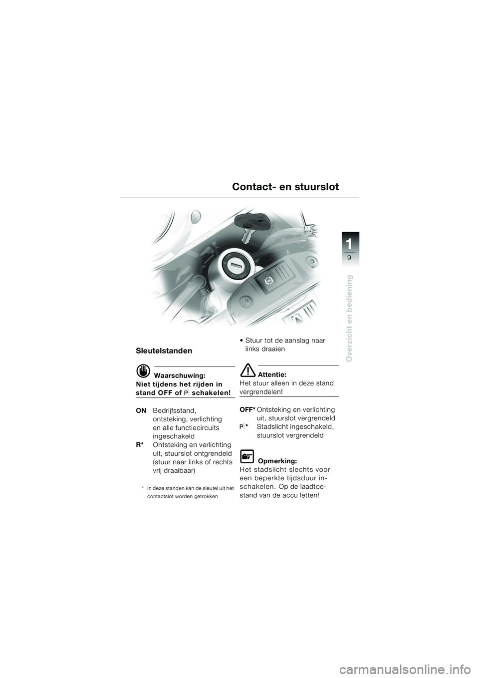 BMW MOTORRAD F 650 GS 2003  Handleiding (in Dutch) 111
9
Overzicht en bediening
Contact- en stuurslot
Sleutelstanden
d Waarschuwing:
Niet tijdens het rijden in 
stand OFF of I schakelen!
ON Bedrijfsstand,
ontsteking, verlichting 
en alle functiecircui