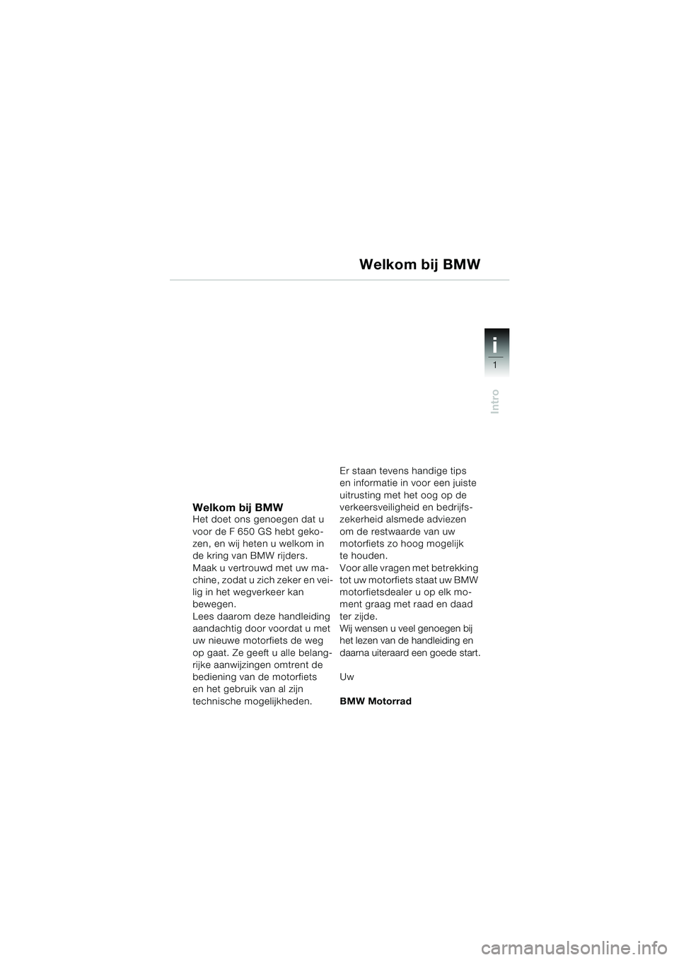BMW MOTORRAD F 650 GS 2003 Handleiding (in Dutch) 1
Intro
i
Welkom bij BMWHet doet ons genoegen dat u
voor de F 650 GS hebt geko-
zen, en wij heten u welkom in
de kring van BMW rijders.
Maak u vertrouwd met uw ma-
chine, zodat u zich zeker en vei-
BMW MOTORRAD F 650 GS 2003 Handleiding (in Dutch) 1
Intro
i
Welkom bij BMWHet doet ons genoegen dat u
voor de F 650 GS hebt geko-
zen, en wij heten u welkom in
de kring van BMW rijders.
Maak u vertrouwd met uw ma-
chine, zodat u zich zeker en vei-