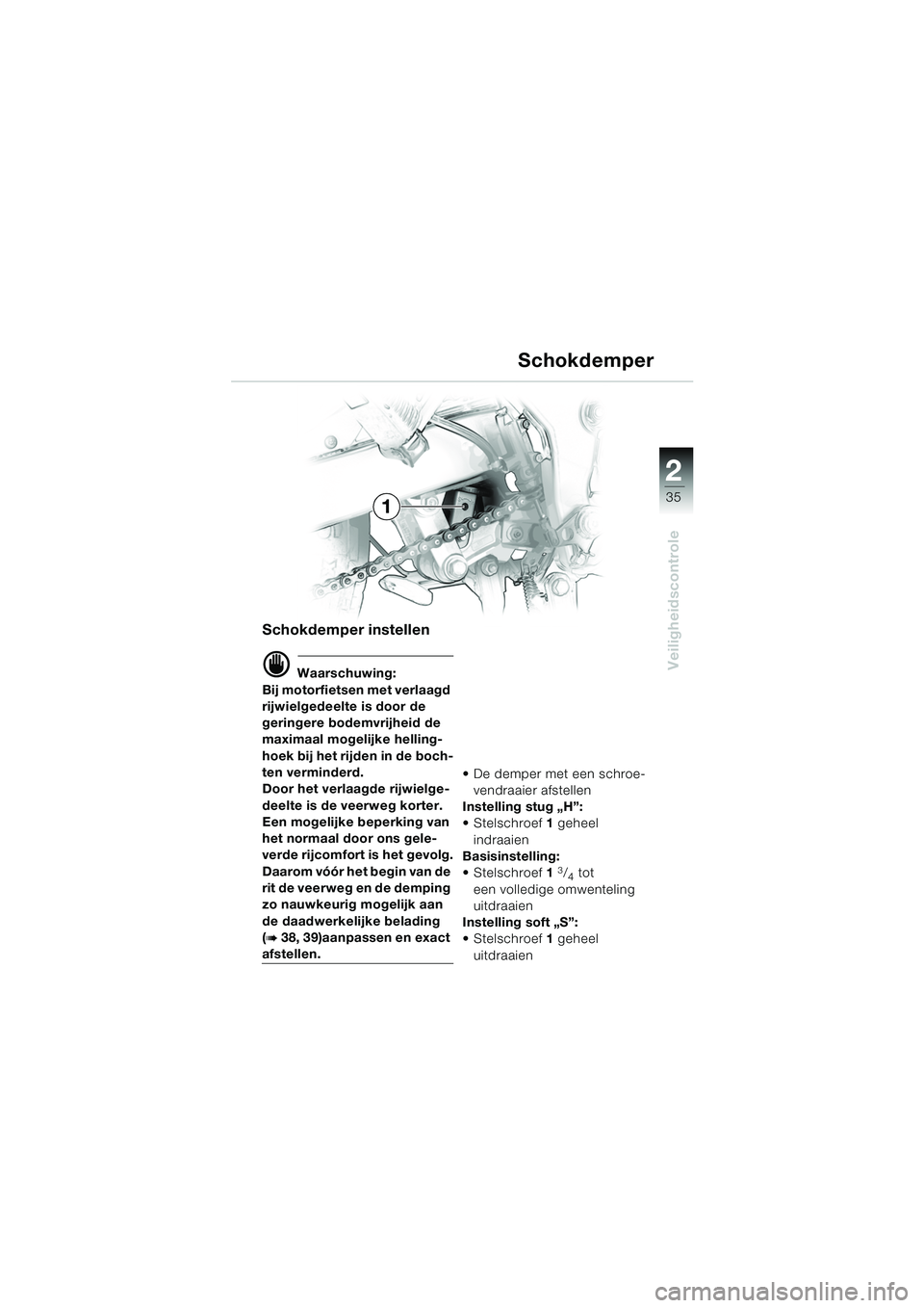 BMW MOTORRAD F 650 GS 2003  Handleiding (in Dutch) 1
35
Veiligheidscontrole
2
Schokdemper instellen
d Waarschuwing:
Bij motorfietsen met verlaagd 
rijwielgedeelte is door de 
geringere bodemvrijheid de 
maximaal mogelijke helling-
hoek bij het rijden 