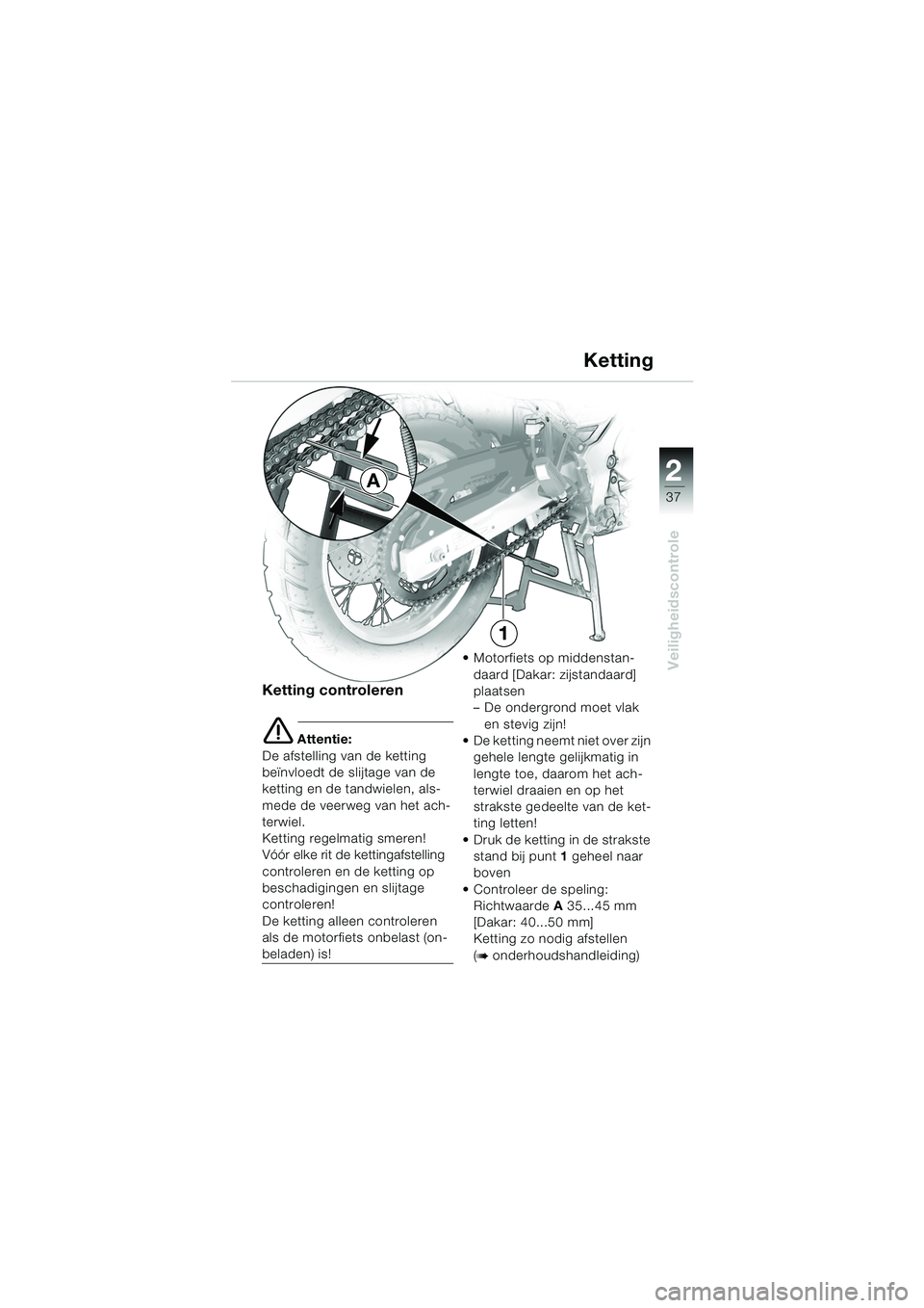 BMW MOTORRAD F 650 GS DAKAR 2003  Handleiding (in Dutch) 1
37
Veiligheidscontrole
2
Ketting
Ketting controleren
e Attentie:
De afstelling van de ketting 
beïnvloedt de slijtage van de 
ketting en de tandwielen, als-
mede de veerweg van het ach-
terwiel.
Ke