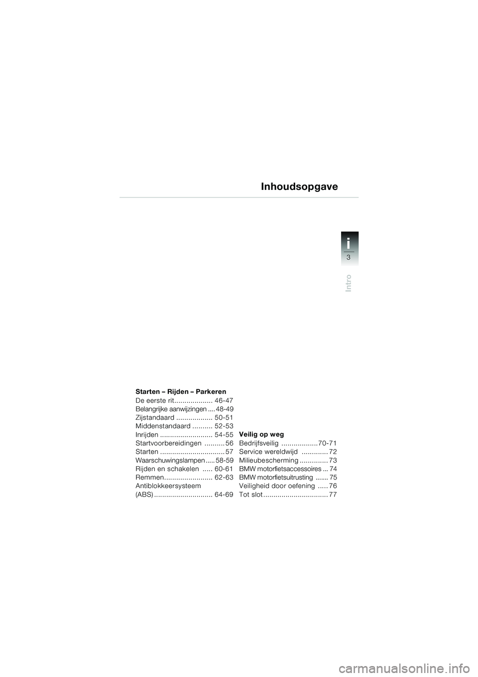 BMW MOTORRAD F 650 GS 2003 Handleiding (in Dutch) i
3
Intro34
Starten – Rijden – Parkeren
De eerste rit................... 46-47
Belangrijke aanwijzingen .... 48-49
Zijstandaard .................. 50-51
Middenstandaard .......... 52-53
Inrijden . BMW MOTORRAD F 650 GS 2003 Handleiding (in Dutch) i
3
Intro34
Starten – Rijden – Parkeren
De eerste rit................... 46-47
Belangrijke aanwijzingen .... 48-49
Zijstandaard .................. 50-51
Middenstandaard .......... 52-53
Inrijden .