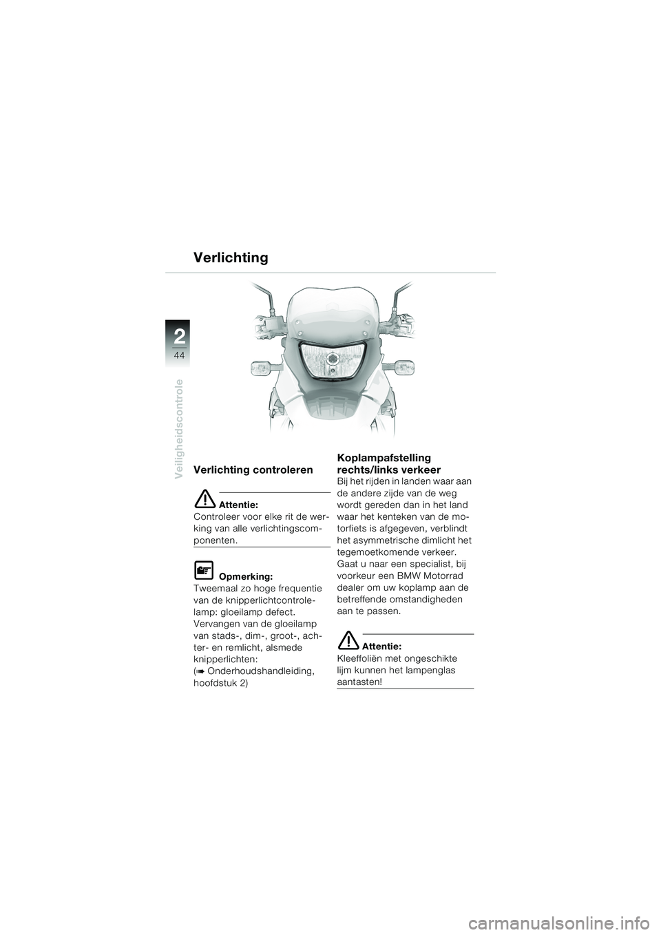 BMW MOTORRAD F 650 GS 2003  Handleiding (in Dutch) 44
Veiligheidscontrole
2
Verlichting controleren
e Attentie:
Controleer voor elke rit de wer-
king van alle verlichtingscom-
ponenten.
L Opmerking:
Tweemaal zo hoge frequentie 
van de knipperlichtcont