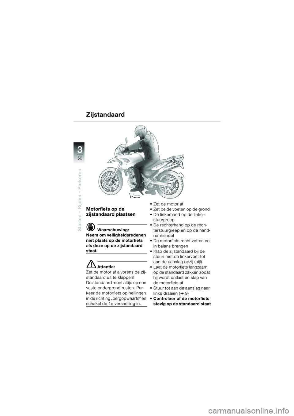 BMW MOTORRAD F 650 GS DAKAR 2003  Handleiding (in Dutch) 3
50
Starten – Rijden – Parkeren
Motorfiets op de 
zijstandaard plaatsen
d Waarschuwing:
Neem om veiligheidsredenen 
niet plaats op de motorfiets 
als deze op de zijstandaard 
staat.
e Attentie:
Z