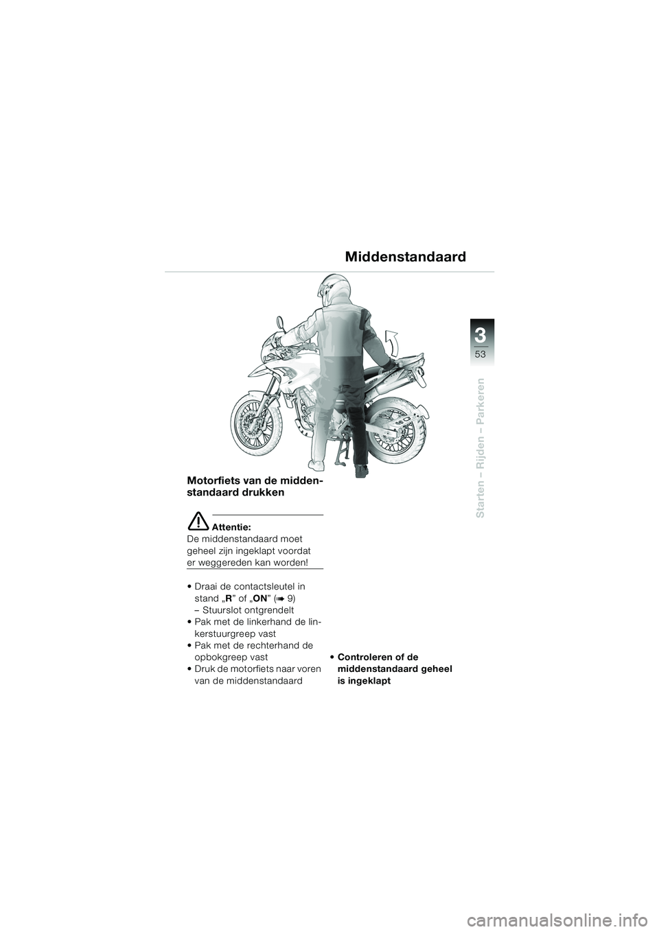 BMW MOTORRAD F 650 GS DAKAR 2003  Handleiding (in Dutch) 3
53
Starten – Rijden – Parkeren
Motorfiets van de midden-
standaard drukken
e Attentie:
De middenstandaard moet 
geheel zijn ingeklapt voordat 
er weggereden kan worden!
• Draai de contactsleut