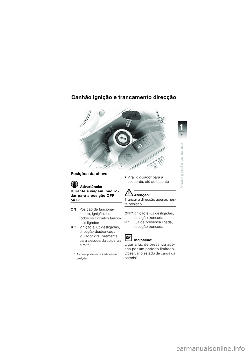 BMW MOTORRAD F 650 GS 2003  Manual do condutor (in Portuguese) 111
9
Visão geral e comando
Canhão ignição e trancamento direcção
Posições da chave
d Advertência:
Durante a viagem, não ro-
dar para a posição OFF 
ouI!
ON Posição de funciona-
mento, i